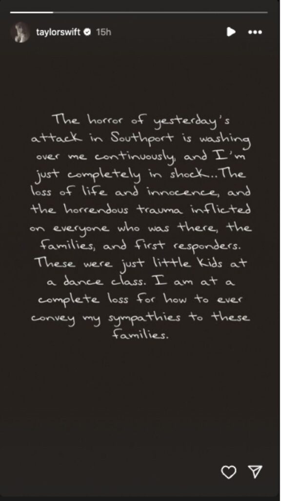 Taylor Swift's Instagram story post mourning the children killed in Southport in a vicious stabbing reads: The horror of yesterday's attack in Southport is washing over me continously and I'm just completely in shock... The loss of life and innocence , and horrenous trauma inflicted on everyone who was there, the families and first responders. These were just little kids at a dance class. I am at a complete loss for how to ever convey my sympathies to these families. 